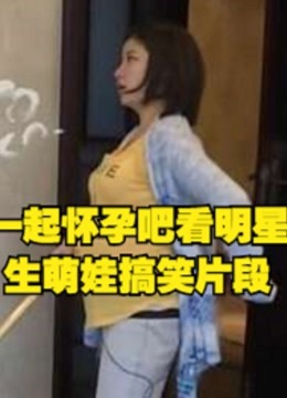 一起怀孕吧看明星生萌娃搞笑片段